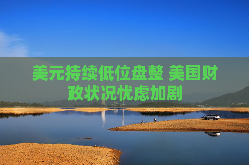 美元持续低位盘整 美国财政状况忧虑加剧