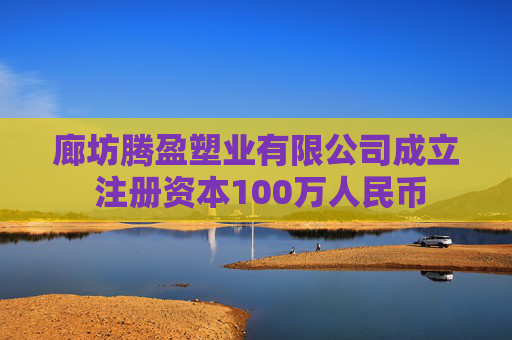 廊坊腾盈塑业有限公司成立 注册资本100万人民币