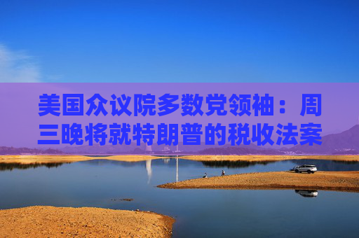 美国众议院多数党领袖：周三晚将就特朗普的税收法案投票