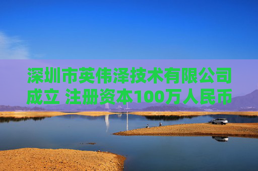 深圳市英伟泽技术有限公司成立 注册资本100万人民币