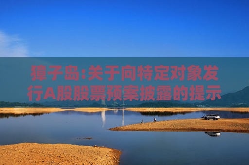 獐子岛:关于向特定对象发行A股股票预案披露的提示性公告
