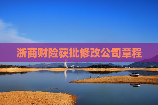 浙商财险获批修改公司章程