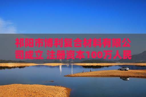 祁阳市博利复合材料有限公司成立 注册资本100万人民币