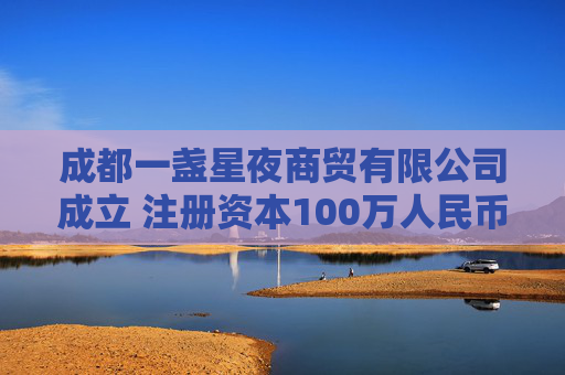 成都一盏星夜商贸有限公司成立 注册资本100万人民币
