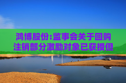 鸿博股份:监事会关于回购注销部分激励对象已获授但尚未解除限售的限制性股票的核查意见