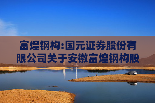 富煌钢构:国元证券股份有限公司关于安徽富煌钢构股份有限公司本次交易不构成重大资产重组且不构成重组上市的专项核查意见