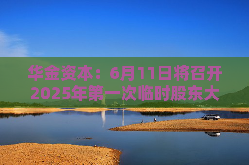 华金资本：6月11日将召开2025年第一次临时股东大会  第1张