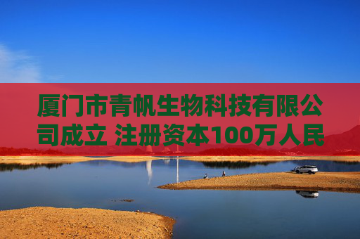 厦门市青帆生物科技有限公司成立 注册资本100万人民币
