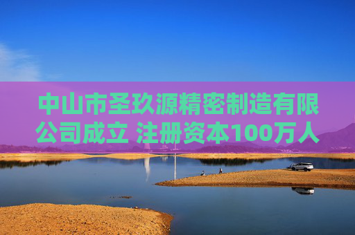 中山市圣玖源精密制造有限公司成立 注册资本100万人民币