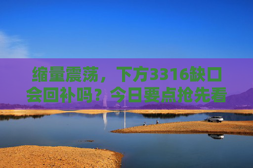 缩量震荡，下方3316缺口会回补吗？今日要点抢先看！