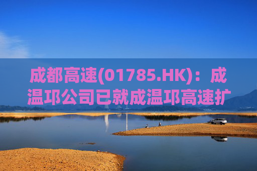 成都高速(01785.HK)：成温邛公司已就成温邛高速扩容项目TJ1和TJ6标段土建施工完成公开招标