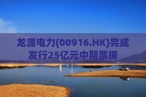 龙源电力(00916.HK)完成发行25亿元中期票据