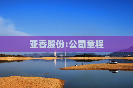 亚香股份:公司章程