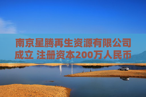 南京星腾再生资源有限公司成立 注册资本200万人民币  第1张