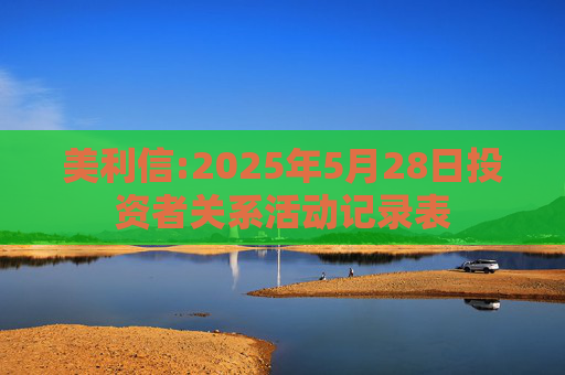 美利信:2025年5月28日投资者关系活动记录表