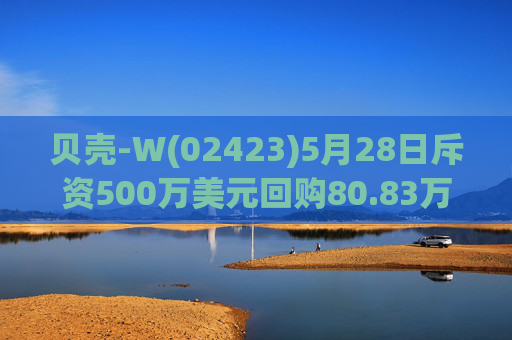 贝壳-W(02423)5月28日斥资500万美元回购80.83万股
