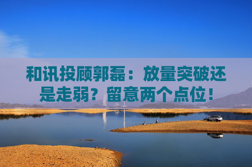 和讯投顾郭磊：放量突破还是走弱？留意两个点位！