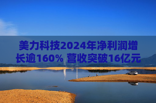 美力科技2024年净利润增长逾160% 营收突破16亿元