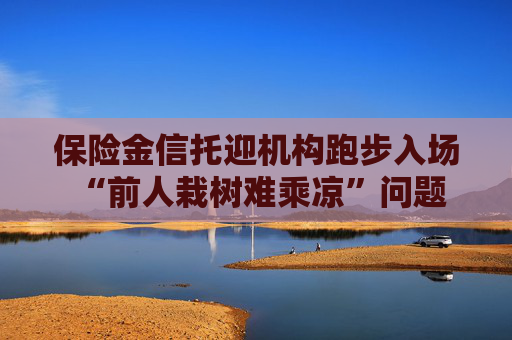 保险金信托迎机构跑步入场 “前人栽树难乘凉”问题何解