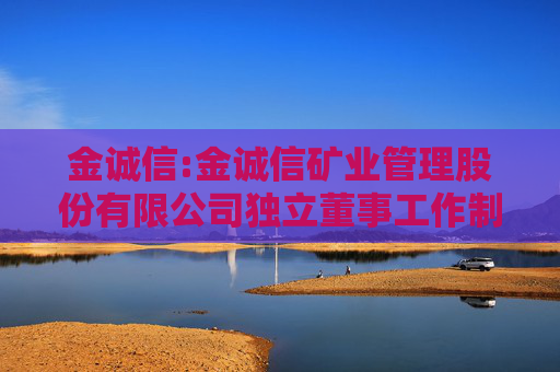 金诚信:金诚信矿业管理股份有限公司独立董事工作制度（修订稿）