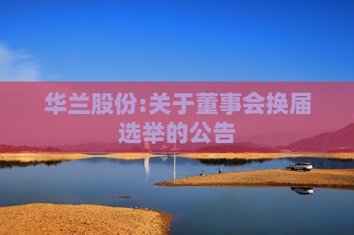 华兰股份:关于董事会换届选举的公告