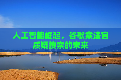 人工智能崛起，谷歌案法官质疑搜索的未来