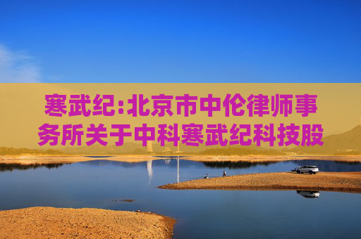 寒武纪:北京市中伦律师事务所关于中科寒武纪科技股份有限公司2023年限制性股票激励计划首次授予部分第一个归属期归属条件成就暨部分限制性股票作废事项的法律意见书
