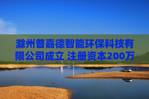 滁州普嘉德智能环保科技有限公司成立 注册资本200万人民币