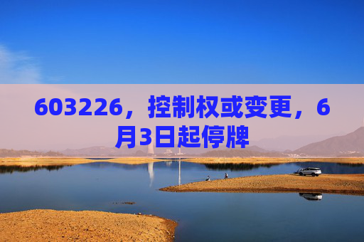 603226，控制权或变更，6月3日起停牌