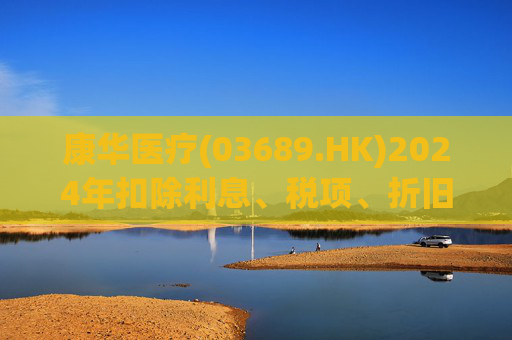 康华医疗(03689.HK)2024年扣除利息、税项、折旧及摊销前经调整盈利减少21.2%至2.3亿元  第1张