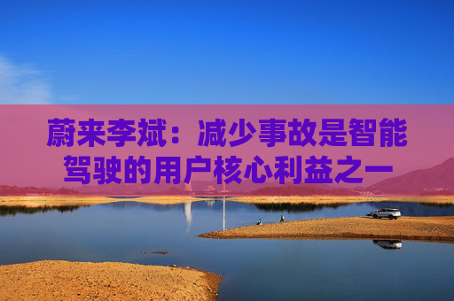 蔚来李斌：减少事故是智能驾驶的用户核心利益之一