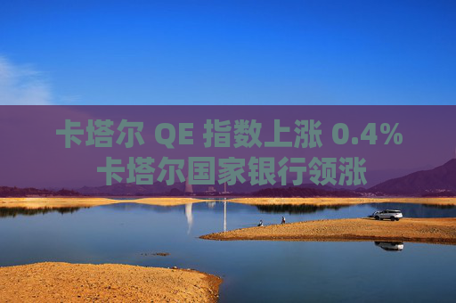 卡塔尔 QE 指数上涨 0.4% 卡塔尔国家银行领涨