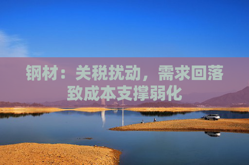 钢材：关税扰动，需求回落致成本支撑弱化