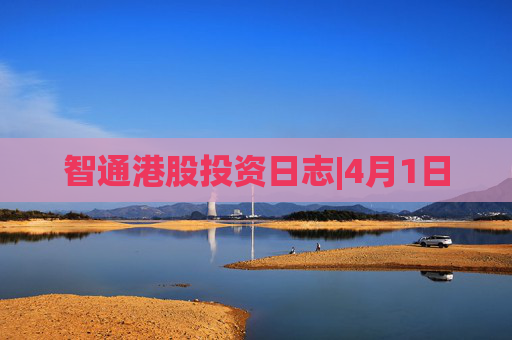 智通港股投资日志|4月1日  第1张