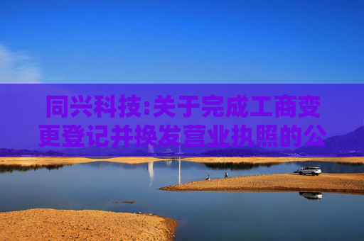 同兴科技:关于完成工商变更登记并换发营业执照的公告
