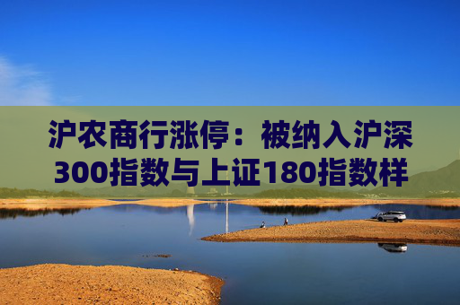 沪农商行涨停：被纳入沪深300指数与上证180指数样本股