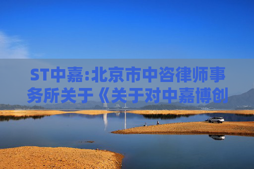 ST中嘉:北京市中咨律师事务所关于《关于对中嘉博创信息技术股份有限公司2024年年报的问询函》补充问询相关事项之专项核查意见