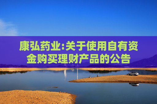 康弘药业:关于使用自有资金购买理财产品的公告