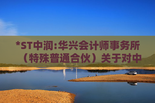 *ST中润:华兴会计师事务所（特殊普通合伙）关于对中润资源投资股份有限公司2024年年报问询函的回复