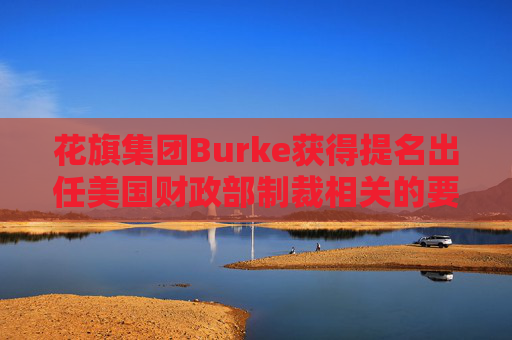花旗集团Burke获得提名出任美国财政部制裁相关的要职