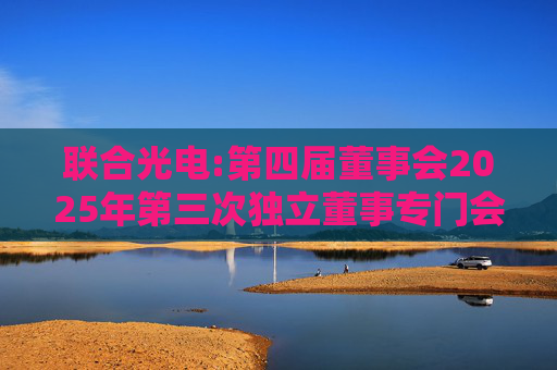 联合光电:第四届董事会2025年第三次独立董事专门会议审核意见