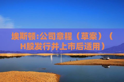 埃斯顿:公司章程（草案）（H股发行并上市后适用）