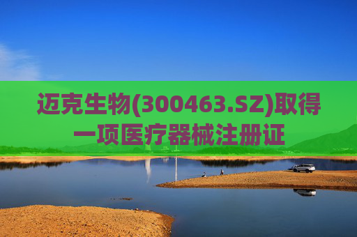 迈克生物(300463.SZ)取得一项医疗器械注册证