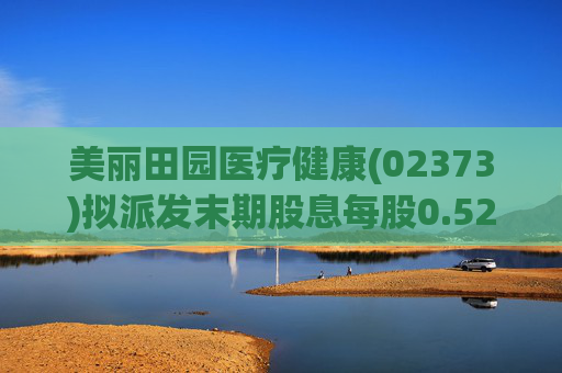 美丽田园医疗健康(02373)拟派发末期股息每股0.52港元