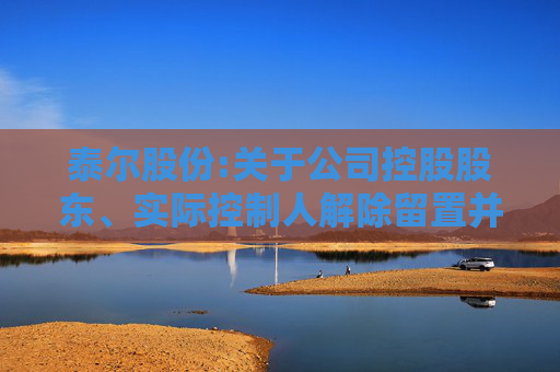 泰尔股份:关于公司控股股东、实际控制人解除留置并变更为责令候查的公告