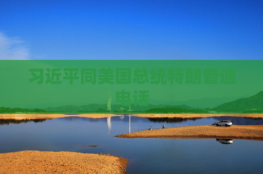 习近平同美国总统特朗普通电话