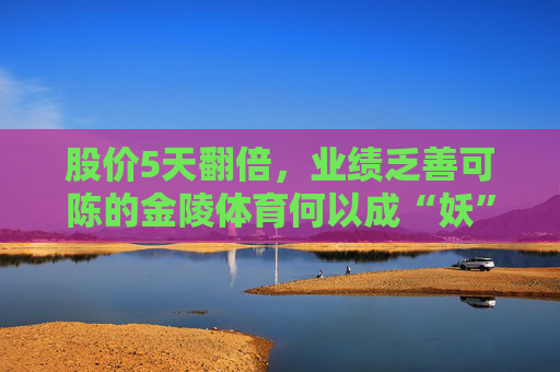 股价5天翻倍，业绩乏善可陈的金陵体育何以成“妖”？