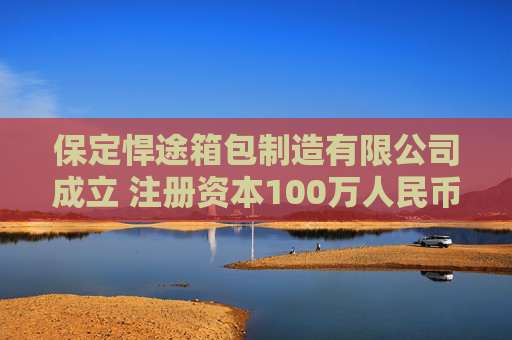 保定悍途箱包制造有限公司成立 注册资本100万人民币