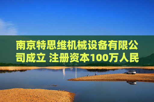 南京特思维机械设备有限公司成立 注册资本100万人民币
