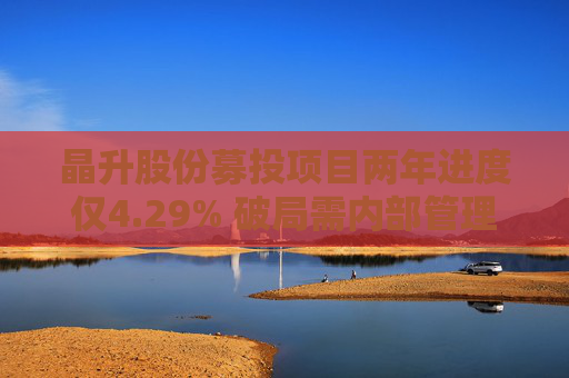 晶升股份募投项目两年进度仅4.29% 破局需内部管理与外部监管共同发力